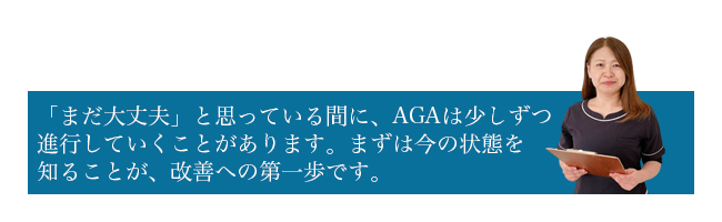 まだ大丈夫と思っている間にAGAは少しずつ進行していくことがあります